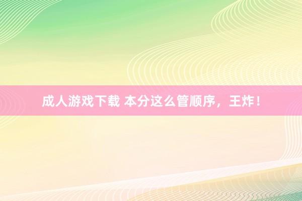 成人游戏下载 本分这么管顺序，王炸！