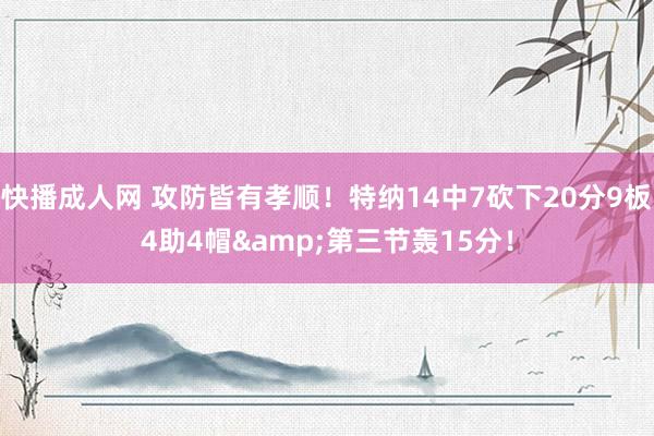 快播成人网 攻防皆有孝顺！特纳14中7砍下20分9板4助4帽&第三节轰15分！