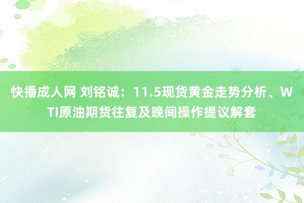 快播成人网 刘铭诚：11.5现货黄金走势分析、WTI原油期货往复及晚间操作提议解套