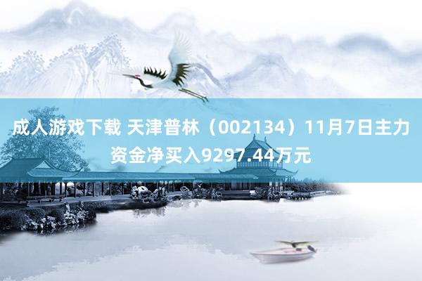 成人游戏下载 天津普林（002134）11月7日主力资金净买入9297.44万元